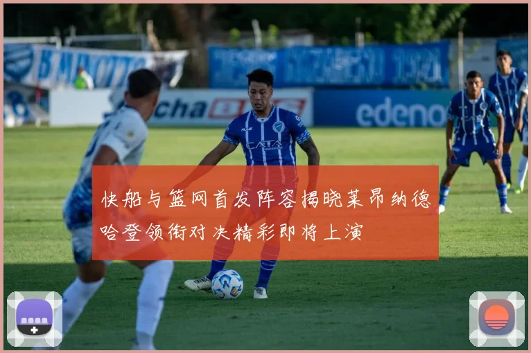 快船与篮网首发阵容揭晓莱昂纳德哈登领衔对决精彩即将上演