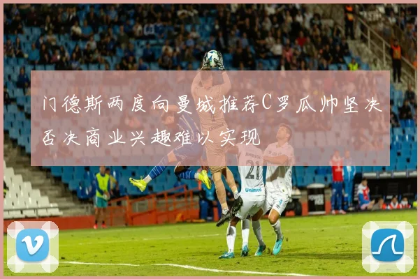 门德斯两度向曼城推荐C罗瓜帅坚决否决商业兴趣难以实现
