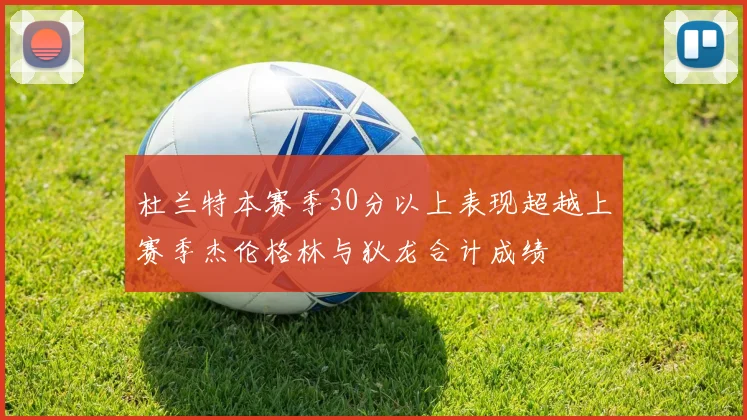 杜兰特本赛季30分以上表现超越上赛季杰伦格林与狄龙合计成绩
