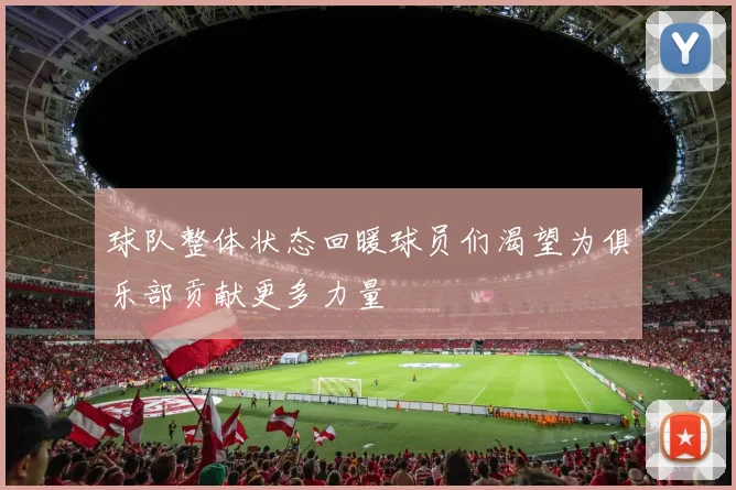 球队整体状态回暖球员们渴望为俱乐部贡献更多力量