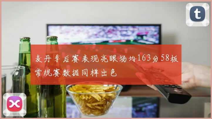 麦丹季后赛表现亮眼场均163分58板常规赛数据同样出色