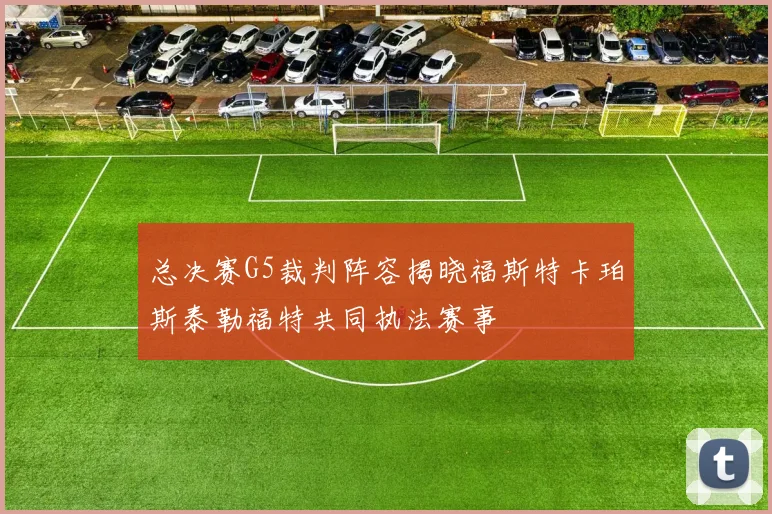 总决赛G5裁判阵容揭晓福斯特卡珀斯泰勒福特共同执法赛事