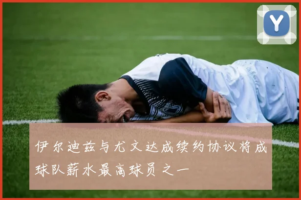 伊尔迪兹与尤文达成续约协议将成球队薪水最高球员之一