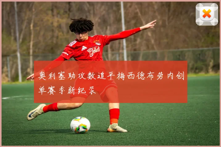 奥利塞助攻数追平梅西德布劳内创单赛季新纪录