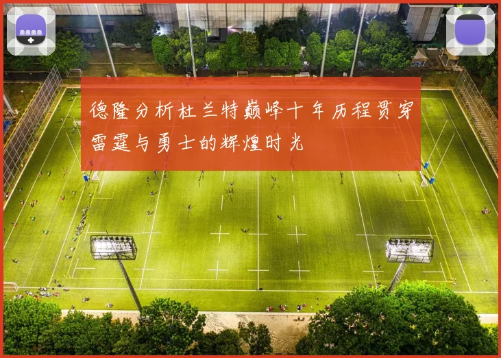 德隆分析杜兰特巅峰十年历程贯穿雷霆与勇士的辉煌时光